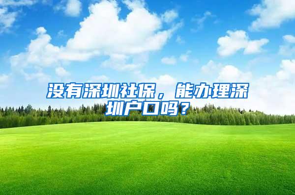 没有深圳社保，能办理深圳户口吗？