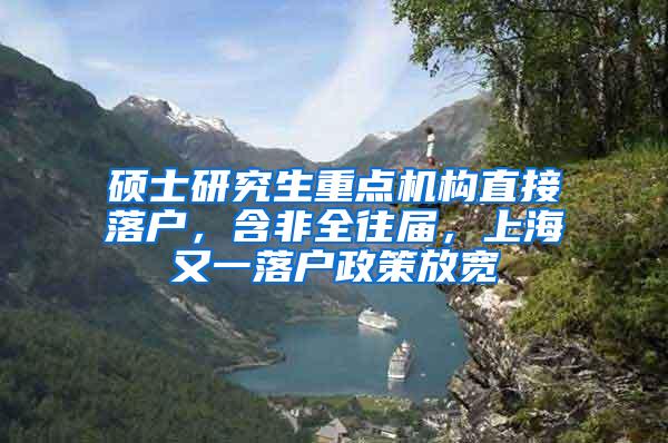 硕士研究生重点机构直接落户，含非全往届，上海又一落户政策放宽