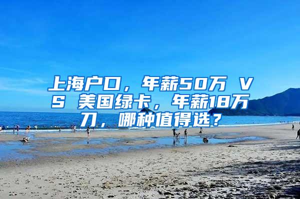 上海户口，年薪50万 VS 美国绿卡，年薪18万刀，哪种值得选？