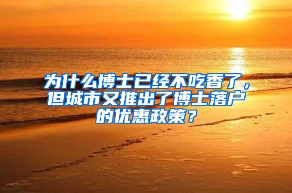 为什么博士已经不吃香了，但城市又推出了博士落户的优惠政策？