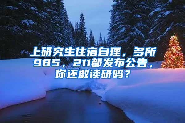 上研究生住宿自理，多所985，211都发布公告，你还敢读研吗？