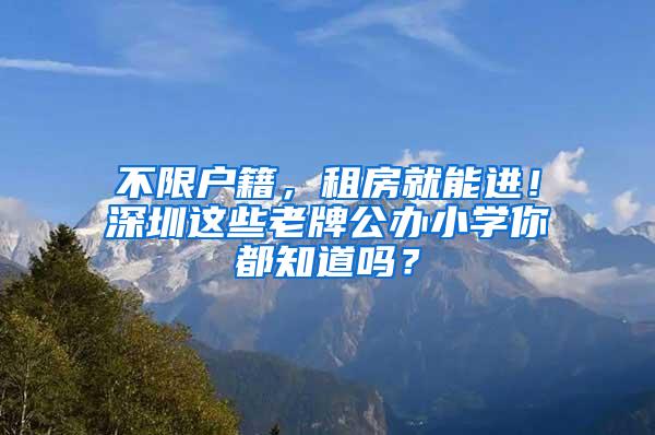 不限户籍，租房就能进！深圳这些老牌公办小学你都知道吗？