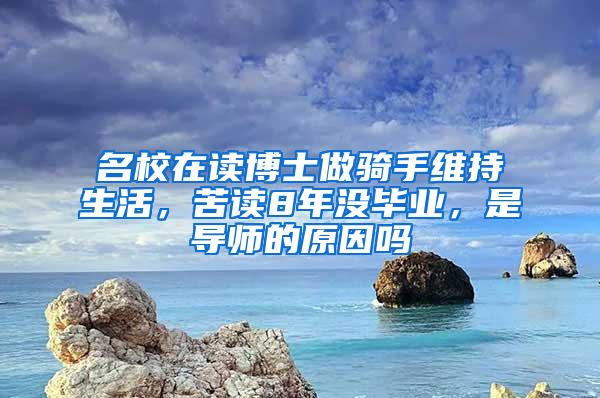 名校在读博士做骑手维持生活，苦读8年没毕业，是导师的原因吗