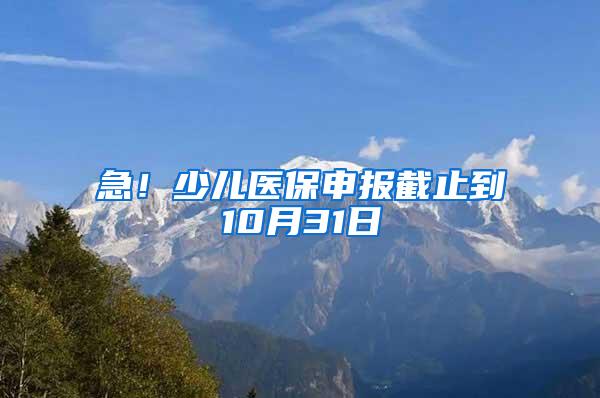 急！少儿医保申报截止到10月31日