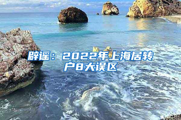 辟谣：2022年上海居转户8大误区