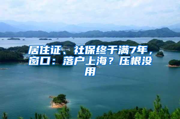居住证、社保终于满7年，窗口：落户上海？压根没用