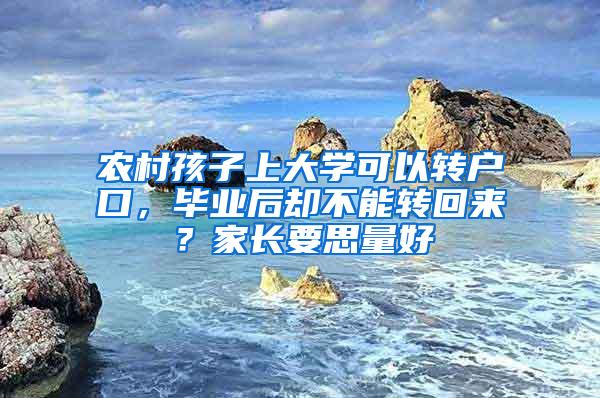 农村孩子上大学可以转户口，毕业后却不能转回来？家长要思量好