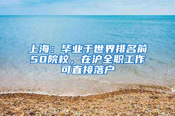 上海：毕业于世界排名前50院校，在沪全职工作可直接落户