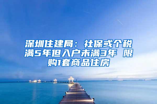 深圳住建局：社保或个税满5年但入户未满3年 限购1套商品住房