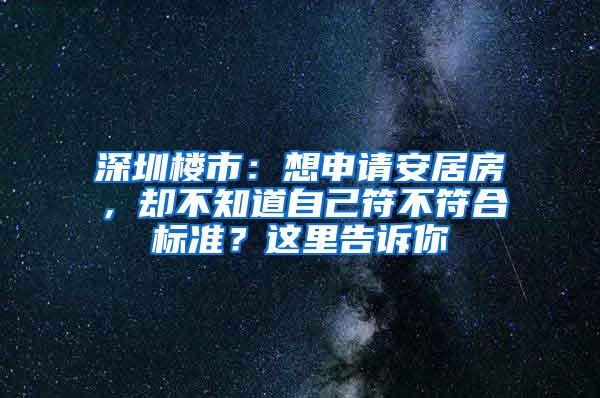 深圳楼市：想申请安居房，却不知道自己符不符合标准？这里告诉你