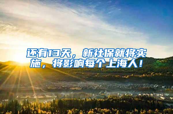 还有13天，新社保就将实施，将影响每个上海人！