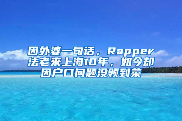 因外婆一句话，Rapper法老来上海10年，如今却因户口问题没领到菜