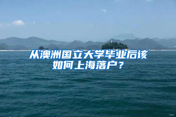 从澳洲国立大学毕业后该如何上海落户？