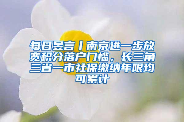 每日昱言丨南京进一步放宽积分落户门槛，长三角三省一市社保缴纳年限均可累计