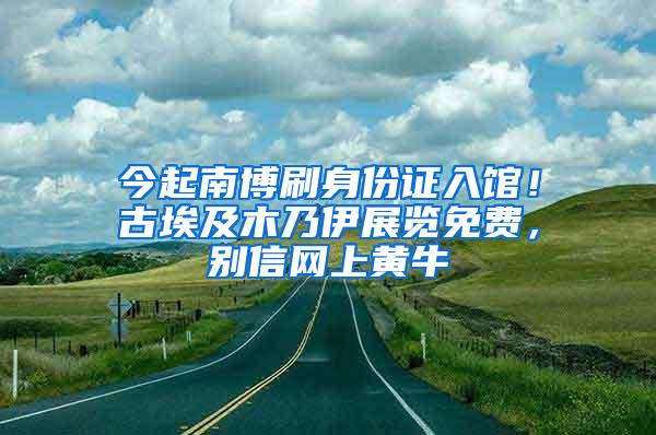 今起南博刷身份证入馆！古埃及木乃伊展览免费，别信网上黄牛