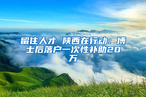 留住人才 陕西在行动：博士后落户一次性补助20万