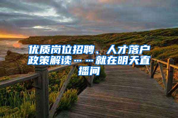 优质岗位招聘、人才落户政策解读……就在明天直播间