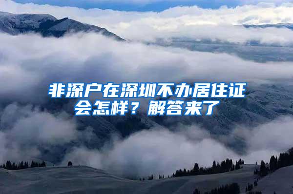 非深户在深圳不办居住证会怎样？解答来了