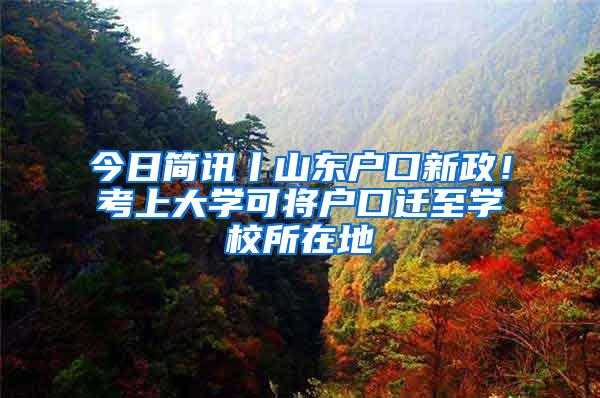 今日简讯丨山东户口新政！考上大学可将户口迁至学校所在地