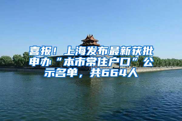 喜报！上海发布最新获批申办“本市常住户口”公示名单，共664人