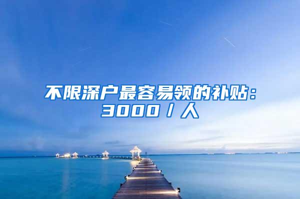 不限深户最容易领的补贴：3000／人