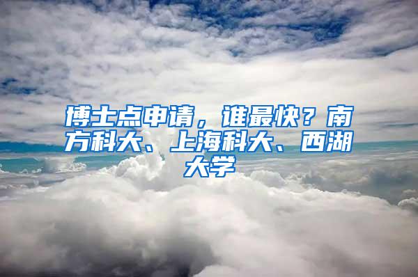 博士点申请，谁最快？南方科大、上海科大、西湖大学