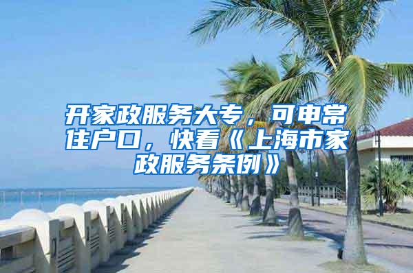 开家政服务大专，可申常住户口，快看《上海市家政服务条例》