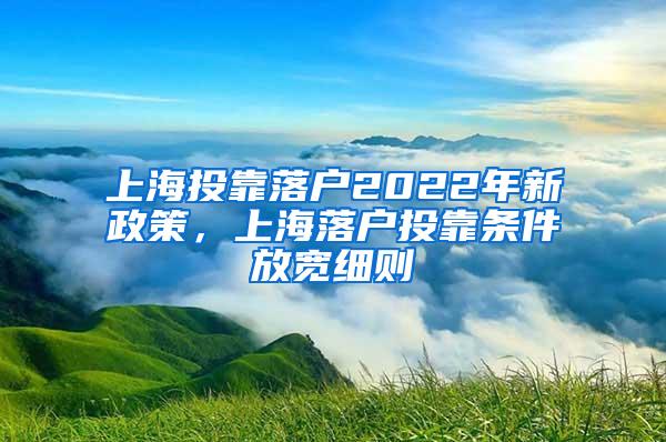 上海投靠落户2022年新政策，上海落户投靠条件放宽细则