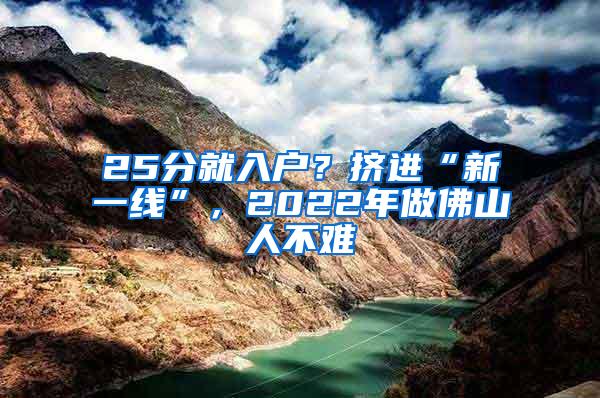 25分就入户？挤进“新一线”，2022年做佛山人不难