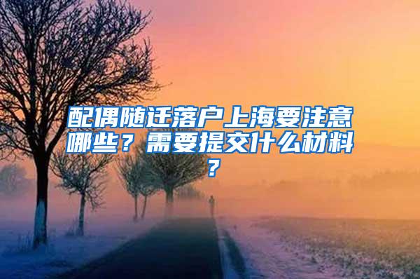 配偶随迁落户上海要注意哪些？需要提交什么材料？