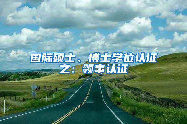 国际硕士、博士学位认证之：领事认证