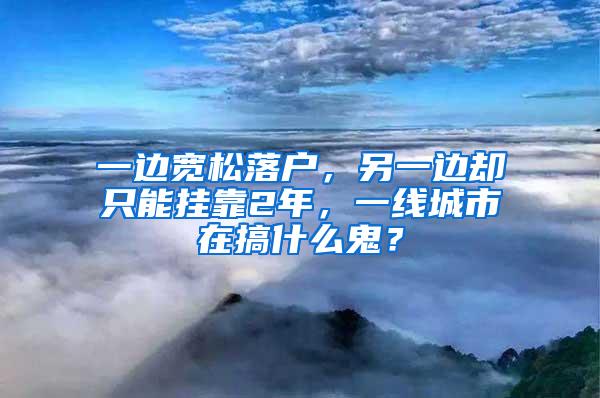 一边宽松落户，另一边却只能挂靠2年，一线城市在搞什么鬼？