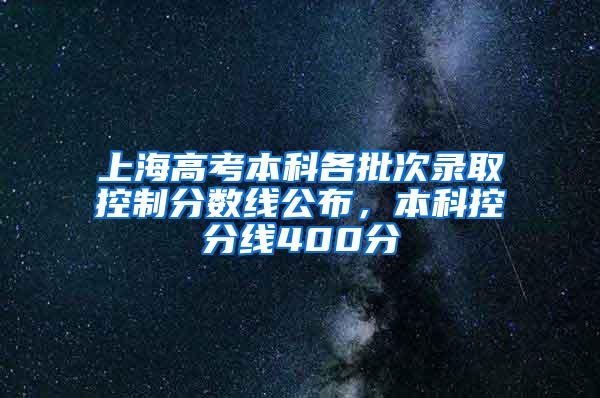 上海高考本科各批次录取控制分数线公布，本科控分线400分