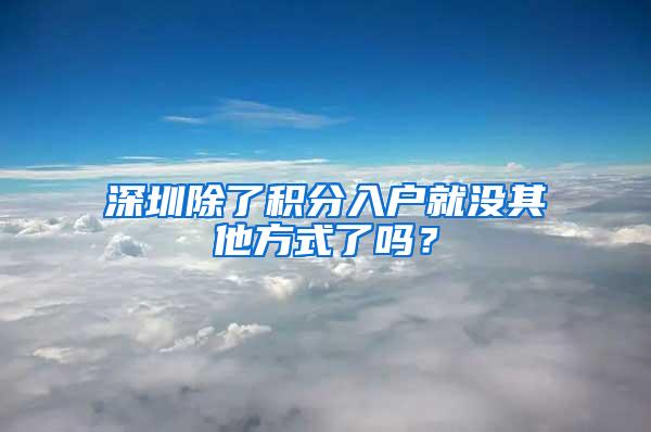 深圳除了积分入户就没其他方式了吗？