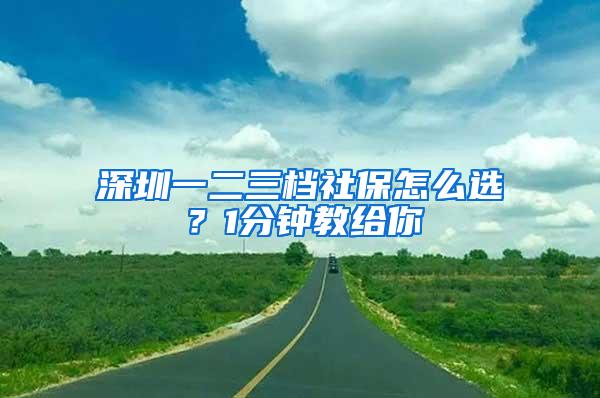 深圳一二三档社保怎么选？1分钟教给你