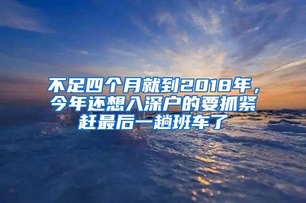 不足四个月就到2018年，今年还想入深户的要抓紧赶最后一趟班车了