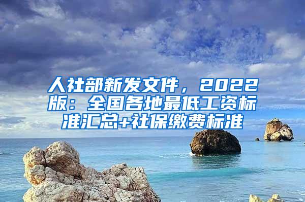 人社部新发文件，2022版：全国各地最低工资标准汇总+社保缴费标准