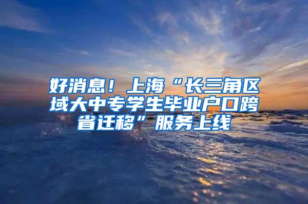 好消息！上海“长三角区域大中专学生毕业户口跨省迁移”服务上线