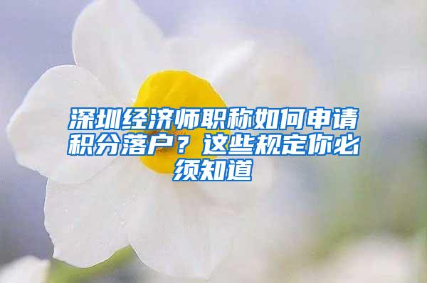 深圳经济师职称如何申请积分落户？这些规定你必须知道