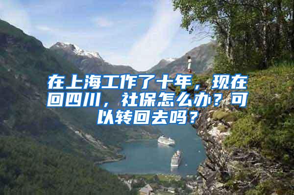 在上海工作了十年，现在回四川，社保怎么办？可以转回去吗？