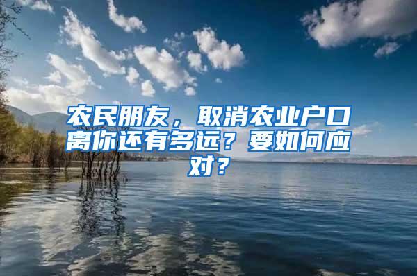 农民朋友，取消农业户口离你还有多远？要如何应对？