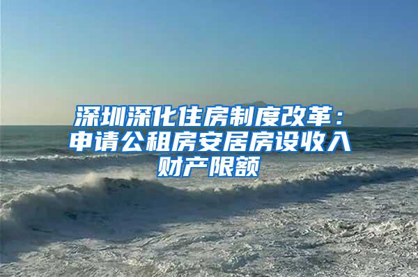 深圳深化住房制度改革：申请公租房安居房设收入财产限额