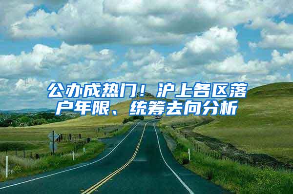 公办成热门！沪上各区落户年限、统筹去向分析