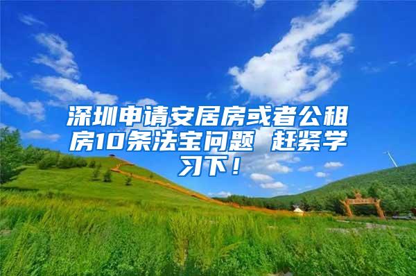 深圳申请安居房或者公租房10条法宝问题 赶紧学习下！