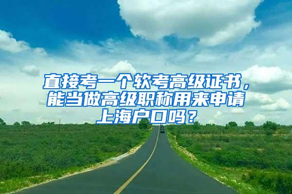 直接考一个软考高级证书，能当做高级职称用来申请上海户口吗？