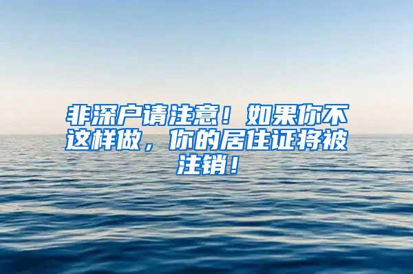 非深户请注意！如果你不这样做，你的居住证将被注销！