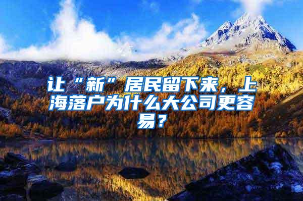 让“新”居民留下来，上海落户为什么大公司更容易？