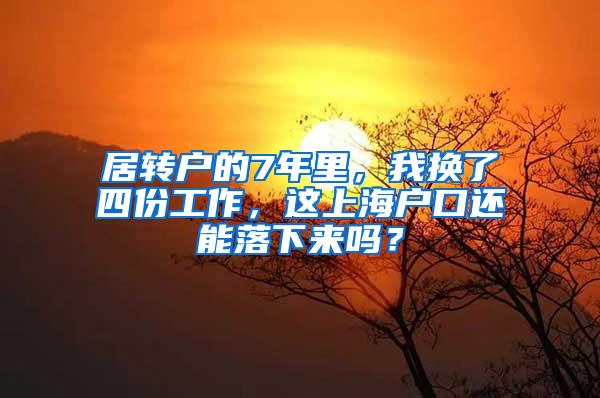 居转户的7年里，我换了四份工作，这上海户口还能落下来吗？