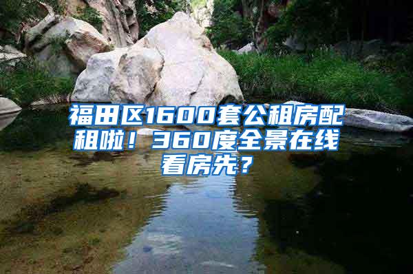 福田区1600套公租房配租啦！360度全景在线看房先？