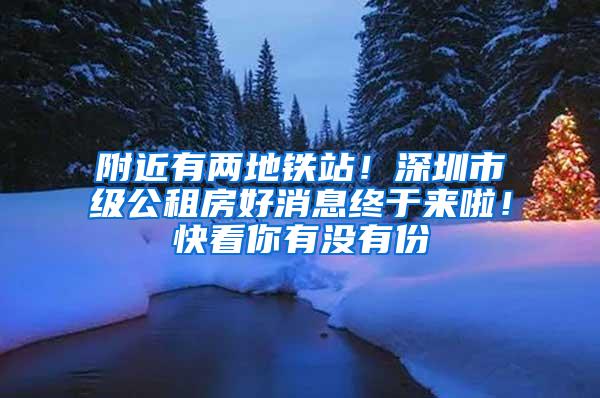 附近有两地铁站！深圳市级公租房好消息终于来啦！快看你有没有份